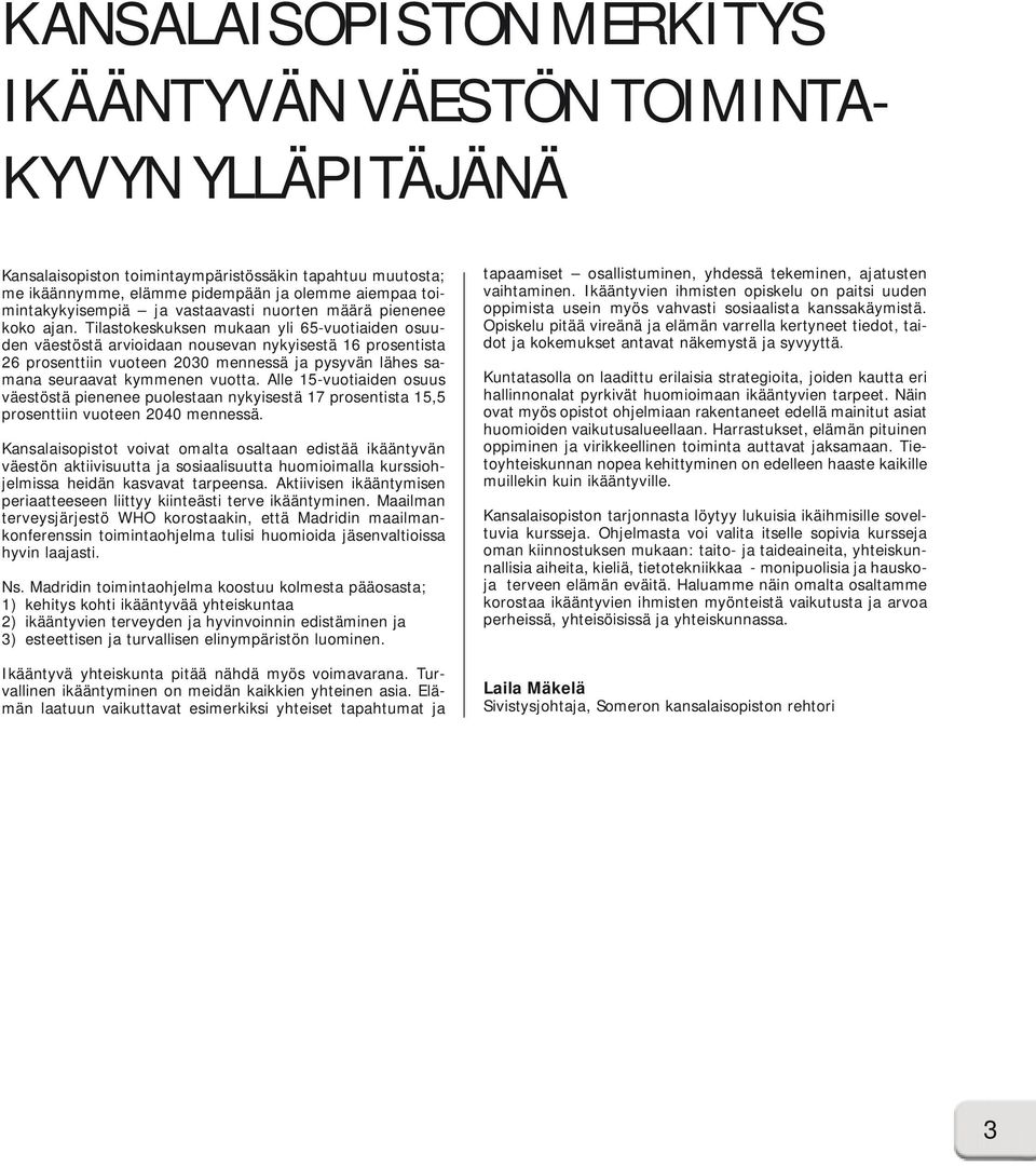 Tilastokeskuksen mukaan yli 65-vuotiaiden osuuden väestöstä arvioidaan nousevan nykyisestä 16 prosentista 26 prosenttiin vuoteen 2030 mennessä ja pysyvän lähes samana seuraavat kymmenen vuotta.