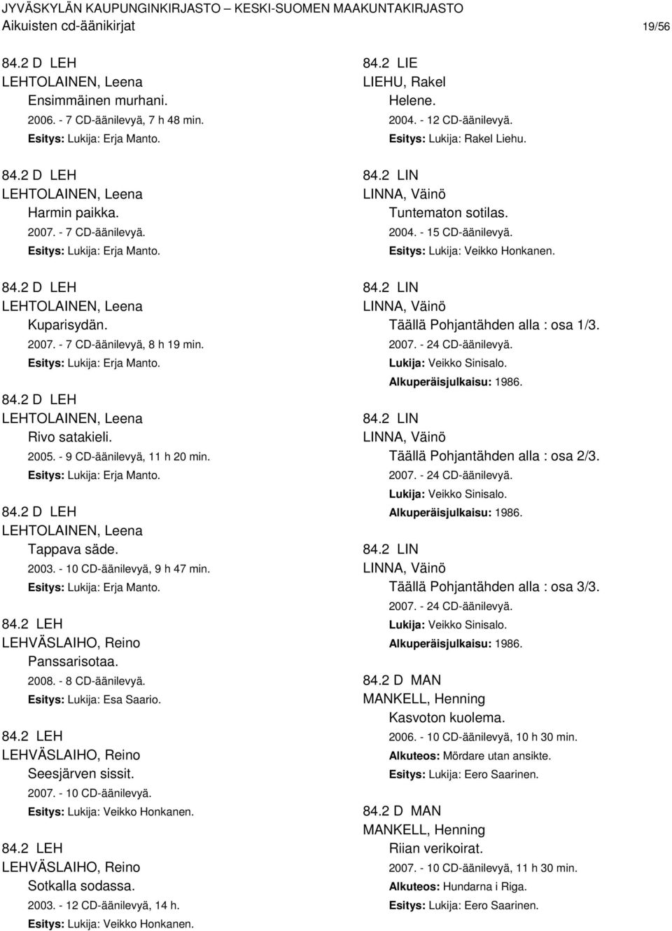 2005. - 9 CD-äänilevyä, 11 h 20 min. Esitys: Lukija: Erja Manto. 84.2 D LEH LEHTOLAINEN, Leena Tappava säde. 2003. - 10 CD-äänilevyä, 9 h 47 min. Esitys: Lukija: Erja Manto. 84.2 LEH LEHVÄSLAIHO, Reino Panssarisotaa.