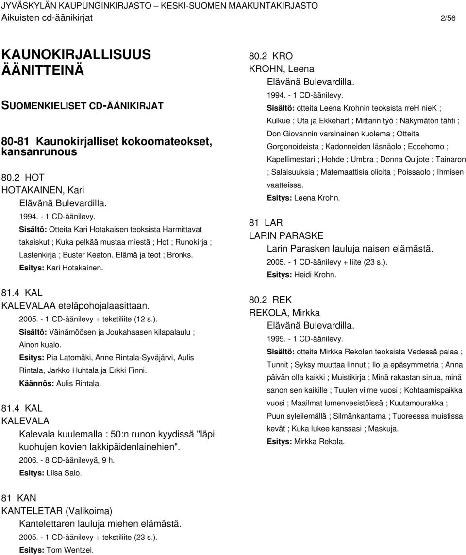 Esitys: Kari Hotakainen. 81.4 KAL KALEVALAA eteläpohojalaasittaan. 2005. - 1 CD-äänilevy + tekstiliite (12 s.). Sisältö: Väinämöösen ja Joukahaasen kilapalaulu ; Ainon kualo.