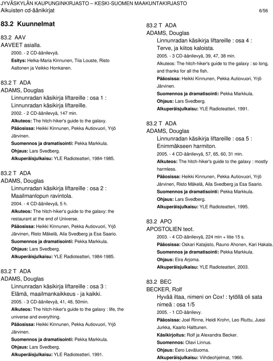 Ohjaus: Lars Svedberg. Alkuperäisjulkaisu: YLE Radioteatteri, 1984-1985. 83.2 T ADA ADAMS, Douglas Linnunradan käsikirja liftareille : osa 2 : Maailmanlopun ravintola. 2004. - 4 CD-äänilevyä, 5 h.