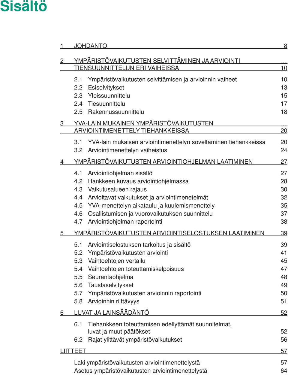 1 YVA-lain mukaisen arviointimenettelyn soveltaminen tiehankkeissa 20 3.2 Arviointimenettelyn vaiheistus 24 4 YMPÄRISTÖVAIKUTUSTEN ARVIOINTIOHJELMAN LAATIMINEN 27 4.1 Arviointiohjelman sisältö 27 4.