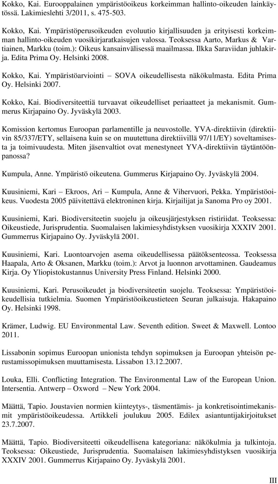 ): Oikeus kansainvälisessä maailmassa. Ilkka Saraviidan juhlakirja. Edita Prima Oy. Helsinki 2008. Kokko, Kai. Ympäristöarviointi SOVA oikeudellisesta näkökulmasta. Edita Prima Oy. Helsinki 2007.