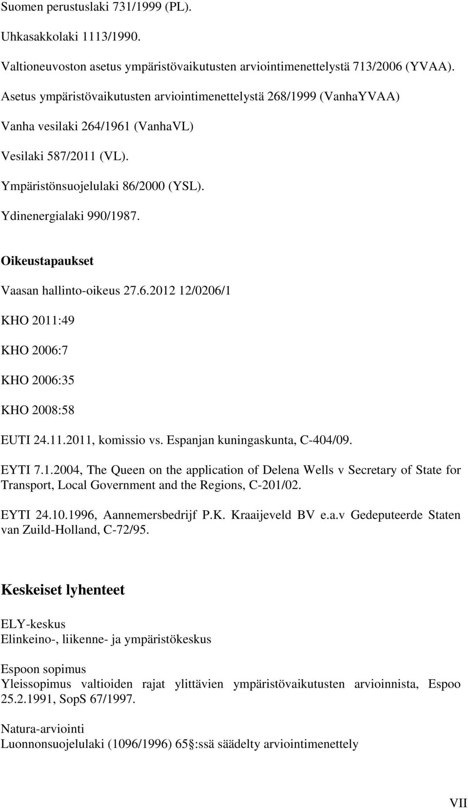 Oikeustapaukset Vaasan hallinto-oikeus 27.6.2012 12/0206/1 KHO 2011:49 KHO 2006:7 KHO 2006:35 KHO 2008:58 EUTI 24.11.2011, komissio vs. Espanjan kuningaskunta, C-404/09. EYTI 7.1.2004, The Queen on the application of Delena Wells v Secretary of State for Transport, Local Government and the Regions, C-201/02.