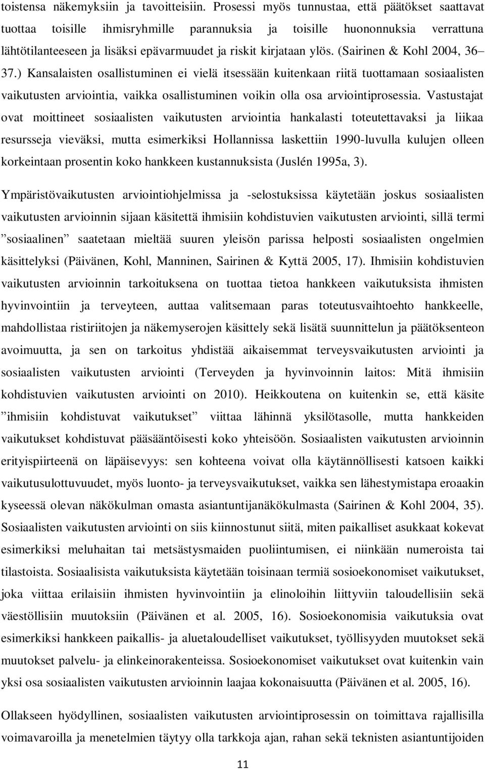 (Sairinen & Kohl 2004, 36 37.) Kansalaisten osallistuminen ei vielä itsessään kuitenkaan riitä tuottamaan sosiaalisten vaikutusten arviointia, vaikka osallistuminen voikin olla osa arviointiprosessia.