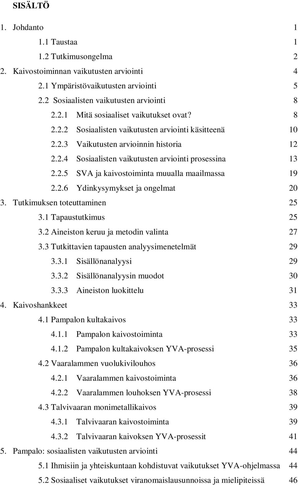 2.6 Ydinkysymykset ja ongelmat 20 3. Tutkimuksen toteuttaminen 25 3.1 Tapaustutkimus 25 3.2 Aineiston keruu ja metodin valinta 27 3.3 Tutkittavien tapausten analyysimenetelmät 29 3.3.1 Sisällönanalyysi 29 3.