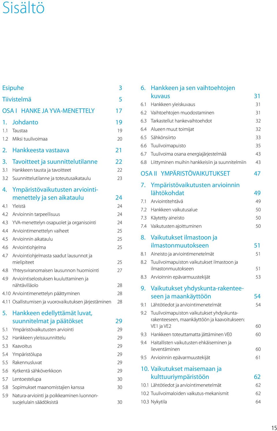 3 YVA-menettelyn osapuolet ja organisointi 24 4.4 Arviointimenettelyn vaiheet 25 4.5 Arvioinnin aikataulu 25 4.6 Arviointiohjelma 25 4.7 Arviointiohjelmasta saadut lausunnot ja mielipiteet 25 4.