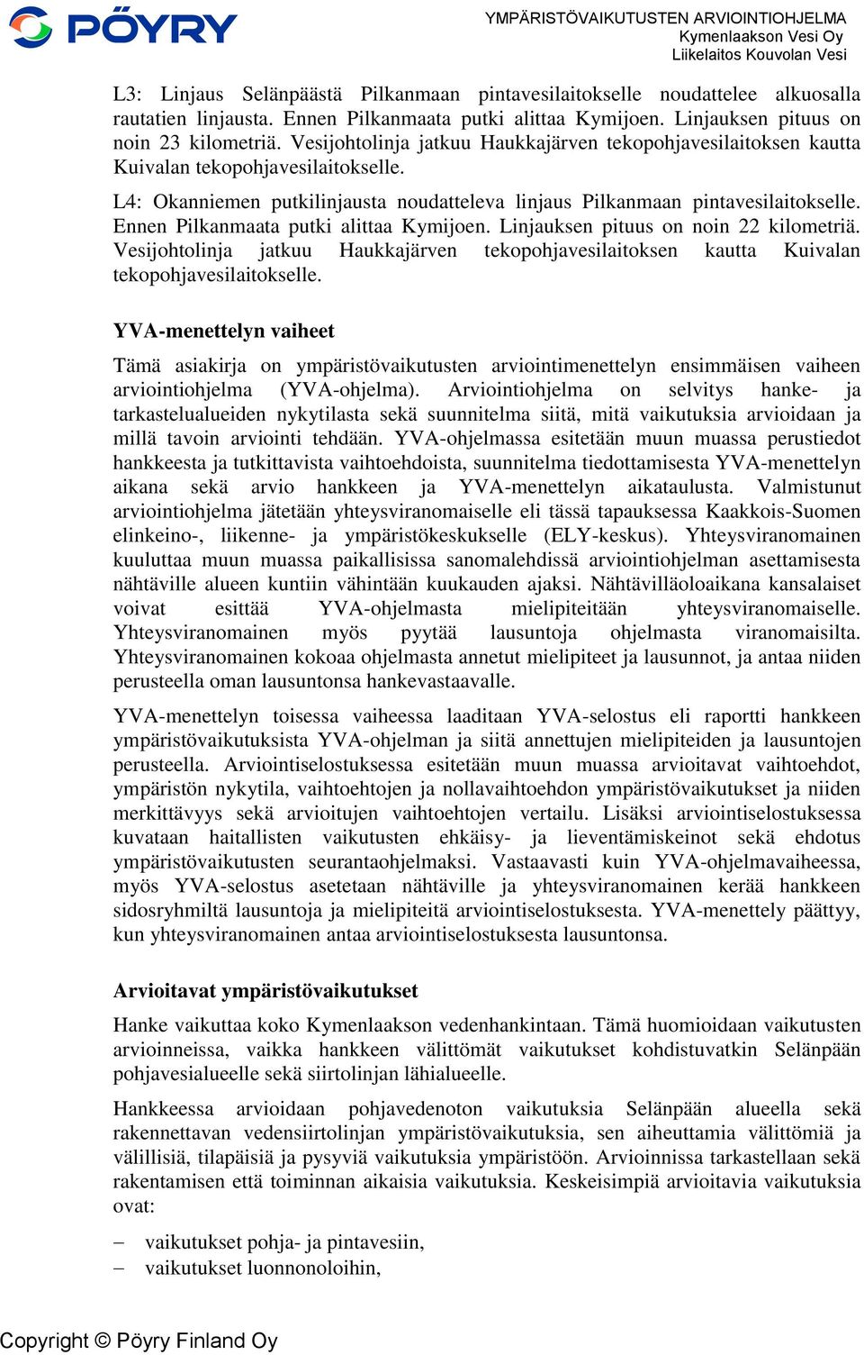 L4: Okanniemen putkilinjausta noudatteleva linjaus Pilkanmaan pintavesilaitokselle. Ennen Pilkanmaata putki alittaa Kymijoen. Linjauksen pituus on noin 22 kilometriä.