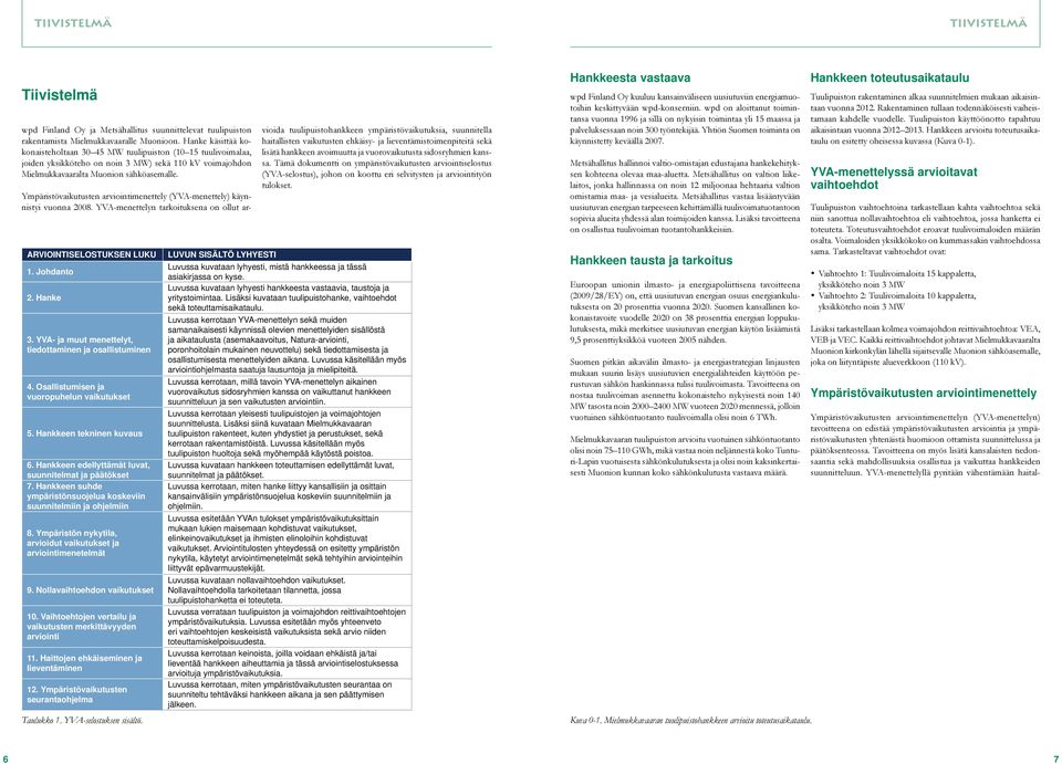 Ympäristövaikutusten arviointimenettely (YVA-menettely) käynnistyi vuonna 2008. YVA-menettelyn tarkoituksena on ollut ar- ARVIOINTISELOSTUKSEN LUKU 1. Johdanto 2. Hanke 3.