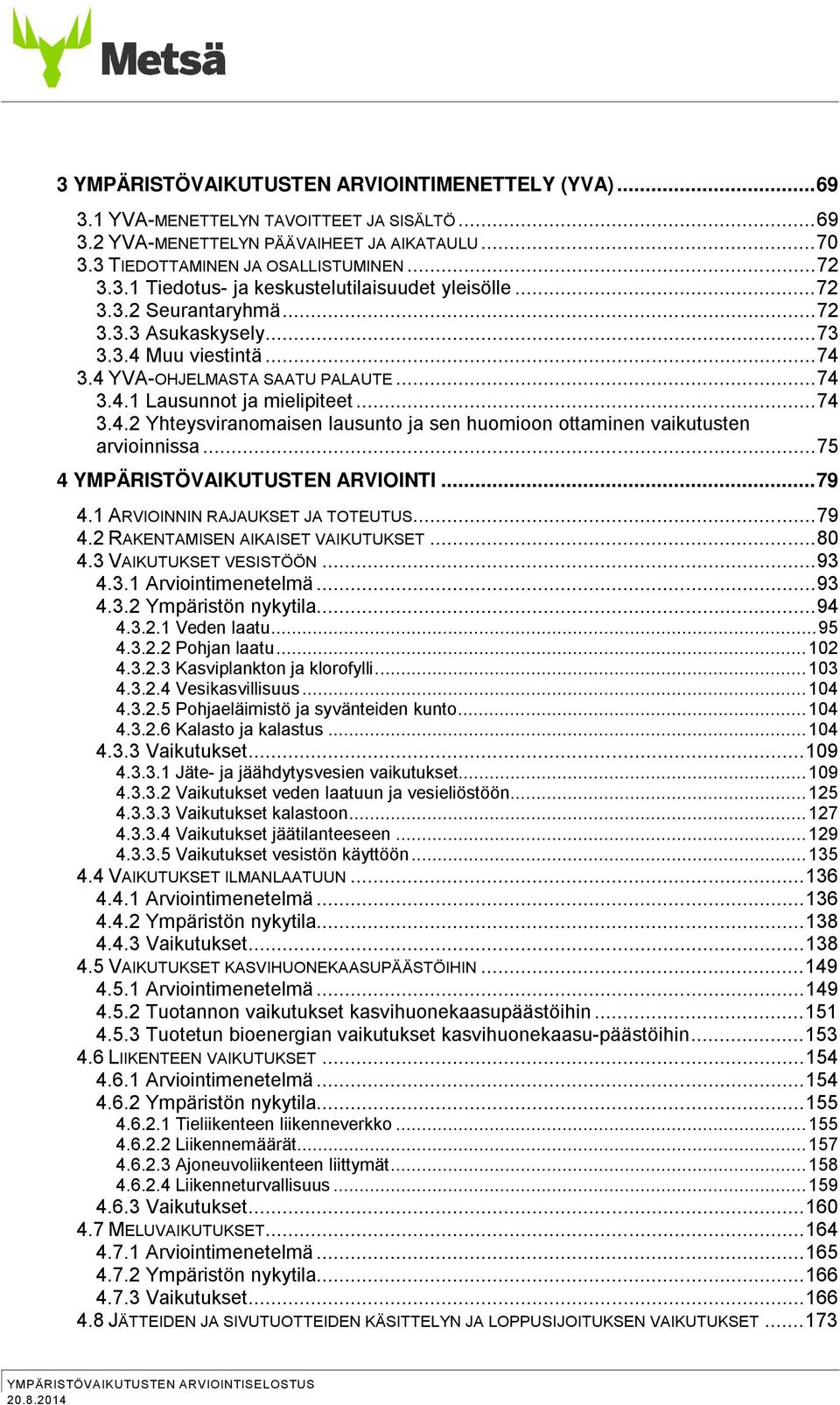 .. 75 4 YMPÄRISTÖVAIKUTUSTEN ARVIOINTI... 79 4.1 ARVIOINNIN RAJAUKSET JA TOTEUTUS... 79 4.2 RAKENTAMISEN AIKAISET VAIKUTUKSET... 80 4.3 VAIKUTUKSET VESISTÖÖN... 93 4.3.1 Arviointimenetelmä... 93 4.3.2 Ympäristön nykytila.