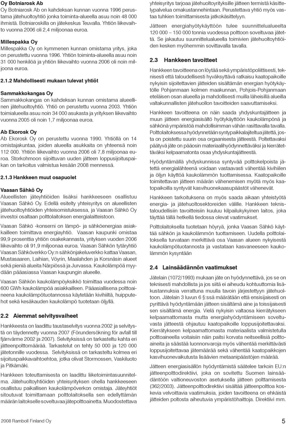 Yhtiön toiminta-alueella asuu noin 31 000 henkilöä ja yhtiön liikevaihto vuonna 2006 oli noin miljoona euroa. 2.1.2 Mahdollisesti mukaan tulevat yhtiöt Sammakkokangas Oy Sammakkokangas on kahdeksan kunnan omistama alueellinen jätehuoltoyhtiö.