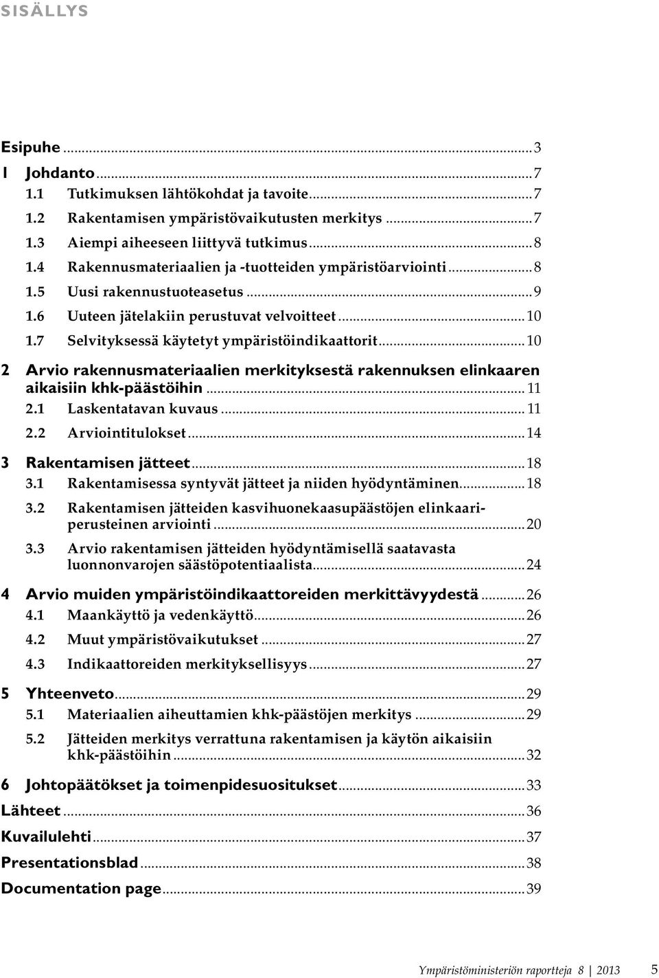 ..10 2 Arvio rakennusmateriaalien merkityksestä rakennuksen elinkaaren aikaisiin khk-päästöihin... 11 2.1 Laskentatavan kuvaus... 11 2.2 Arviointitulokset...14 3 Rakentamisen jätteet...18 3.