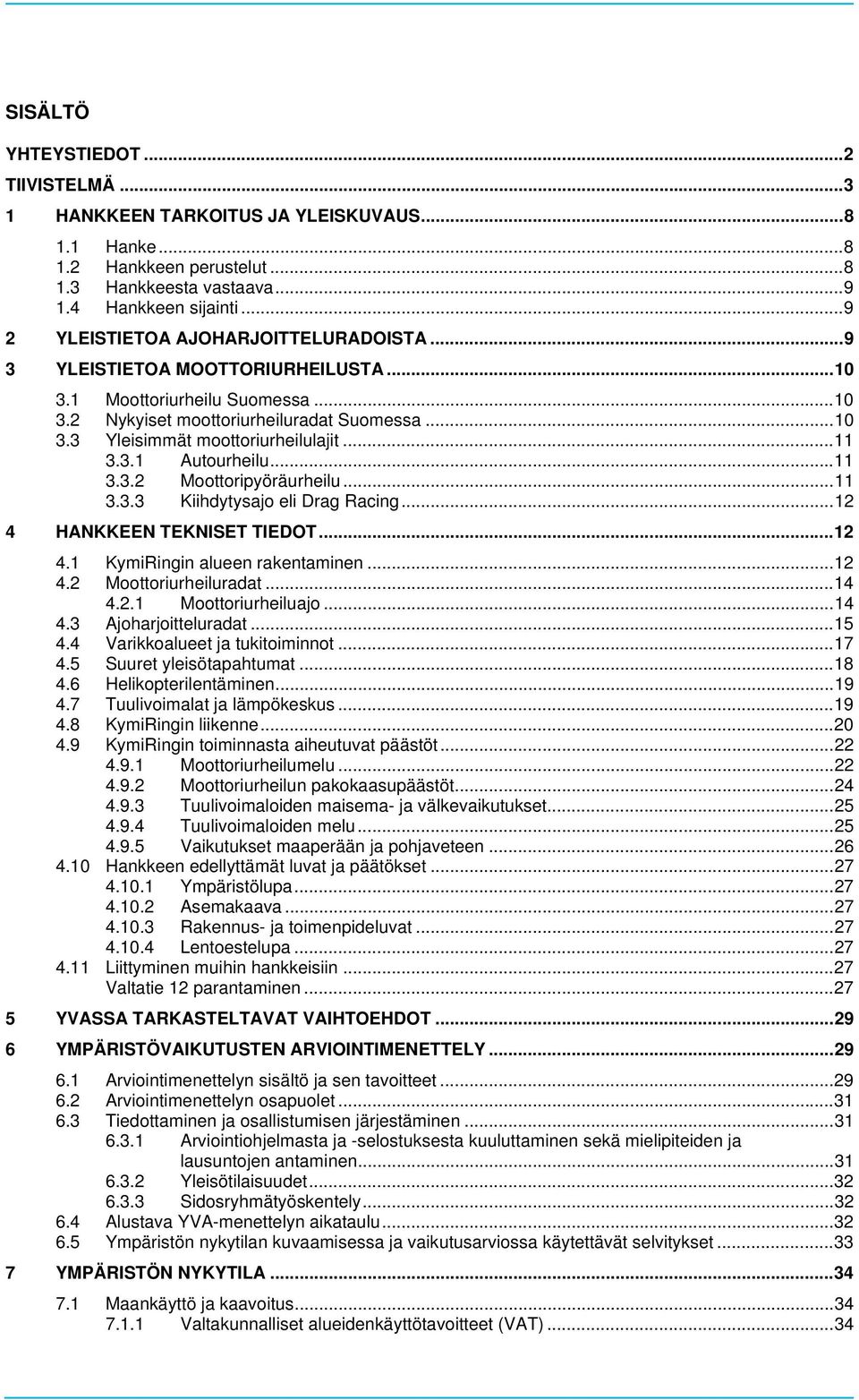 .. 11 3.3.1 Autourheilu... 11 3.3.2 Moottoripyöräurheilu... 11 3.3.3 Kiihdytysajo eli Drag Racing... 12 4 HANKKEEN TEKNISET TIEDOT... 12 4.1 KymiRingin alueen rakentaminen... 12 4.2 Moottoriurheiluradat.