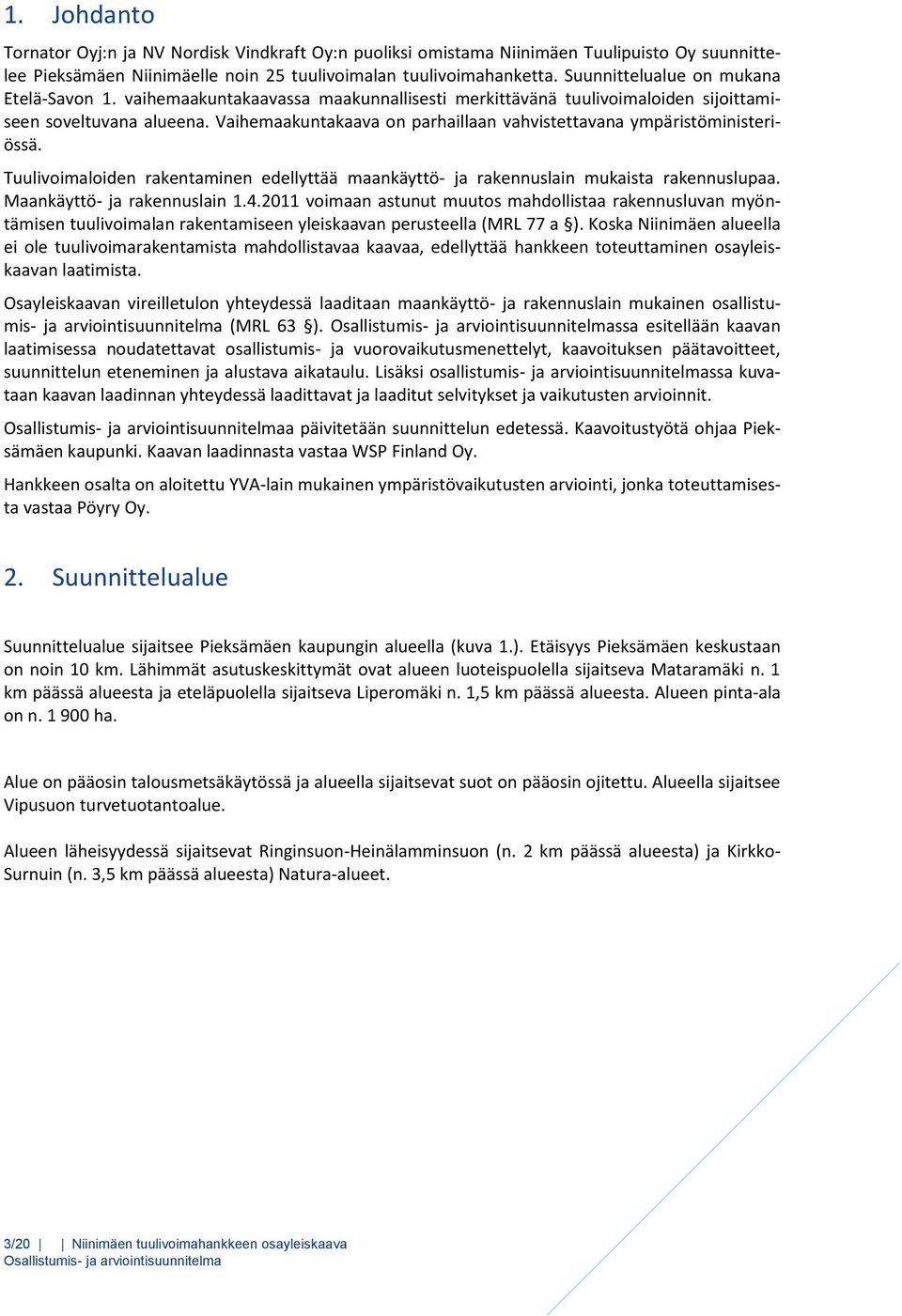 Vaihemaakuntakaava on parhaillaan vahvistettavana ympäristöministeriössä. Tuulivoimaloiden rakentaminen edellyttää maankäyttö- ja rakennuslain mukaista rakennuslupaa. Maankäyttö- ja rakennuslain 1.4.