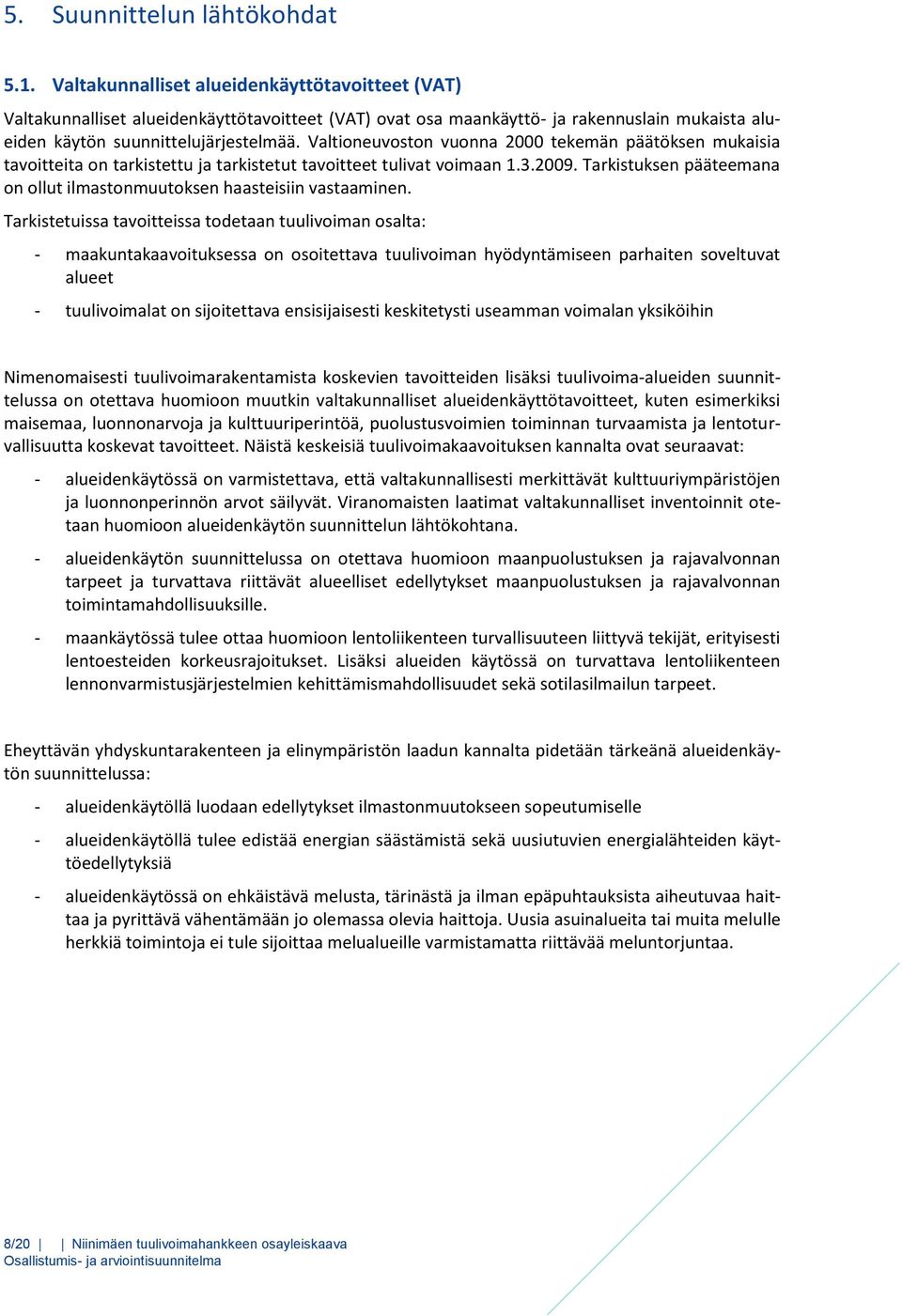 Valtioneuvoston vuonna 2000 tekemän päätöksen mukaisia tavoitteita on tarkistettu ja tarkistetut tavoitteet tulivat voimaan 1.3.2009.