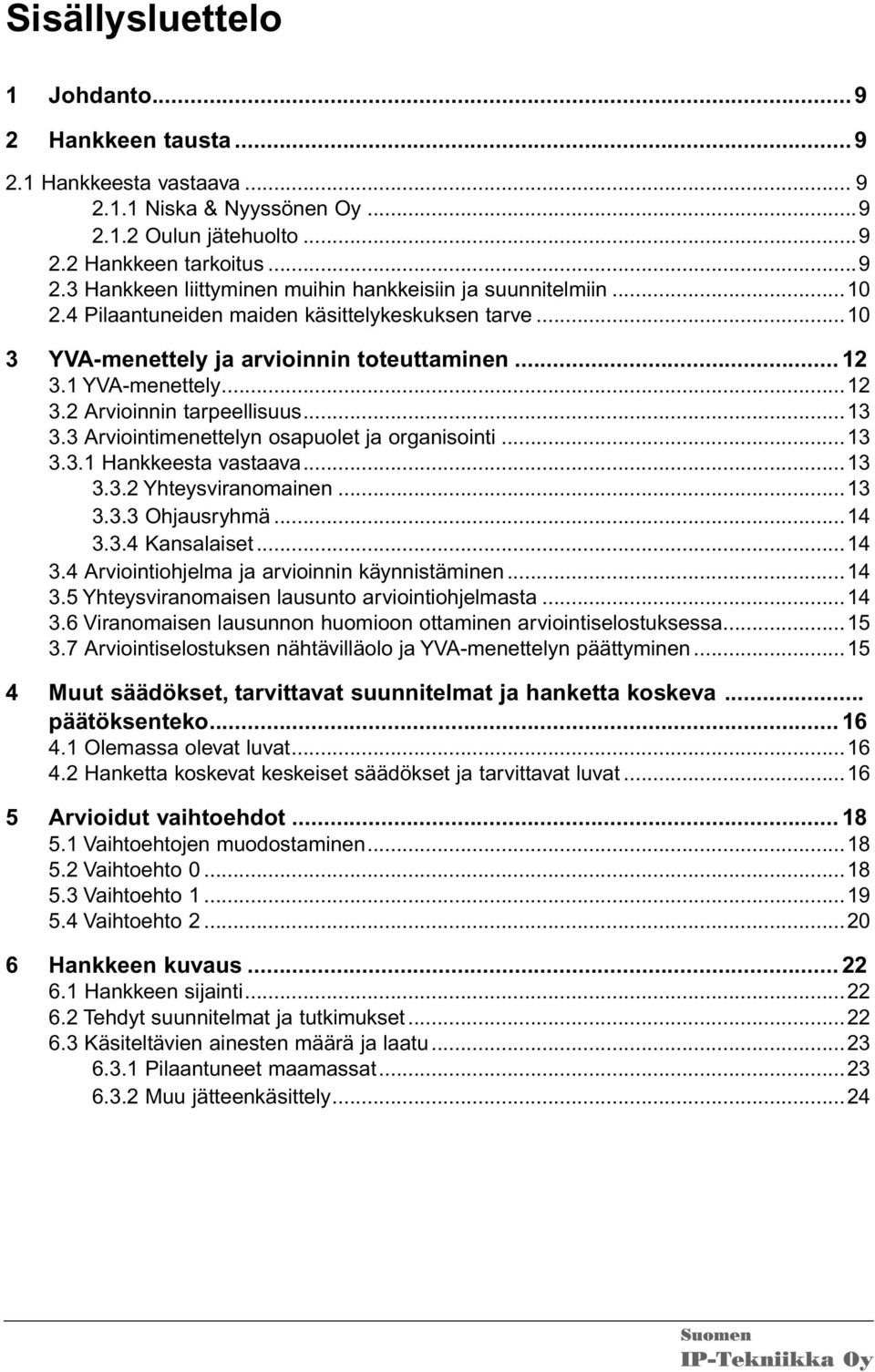 3 Arviointimenettelyn osapuolet ja organisointi...13 3.3.1 Hankkeesta vastaava...13 3.3.2 Yhteysviranomainen...13 3.3.3 Ohjausryhmä...14 3.3.4 Kansalaiset...14 3.4 Arviointiohjelma ja arvioinnin käynnistäminen.