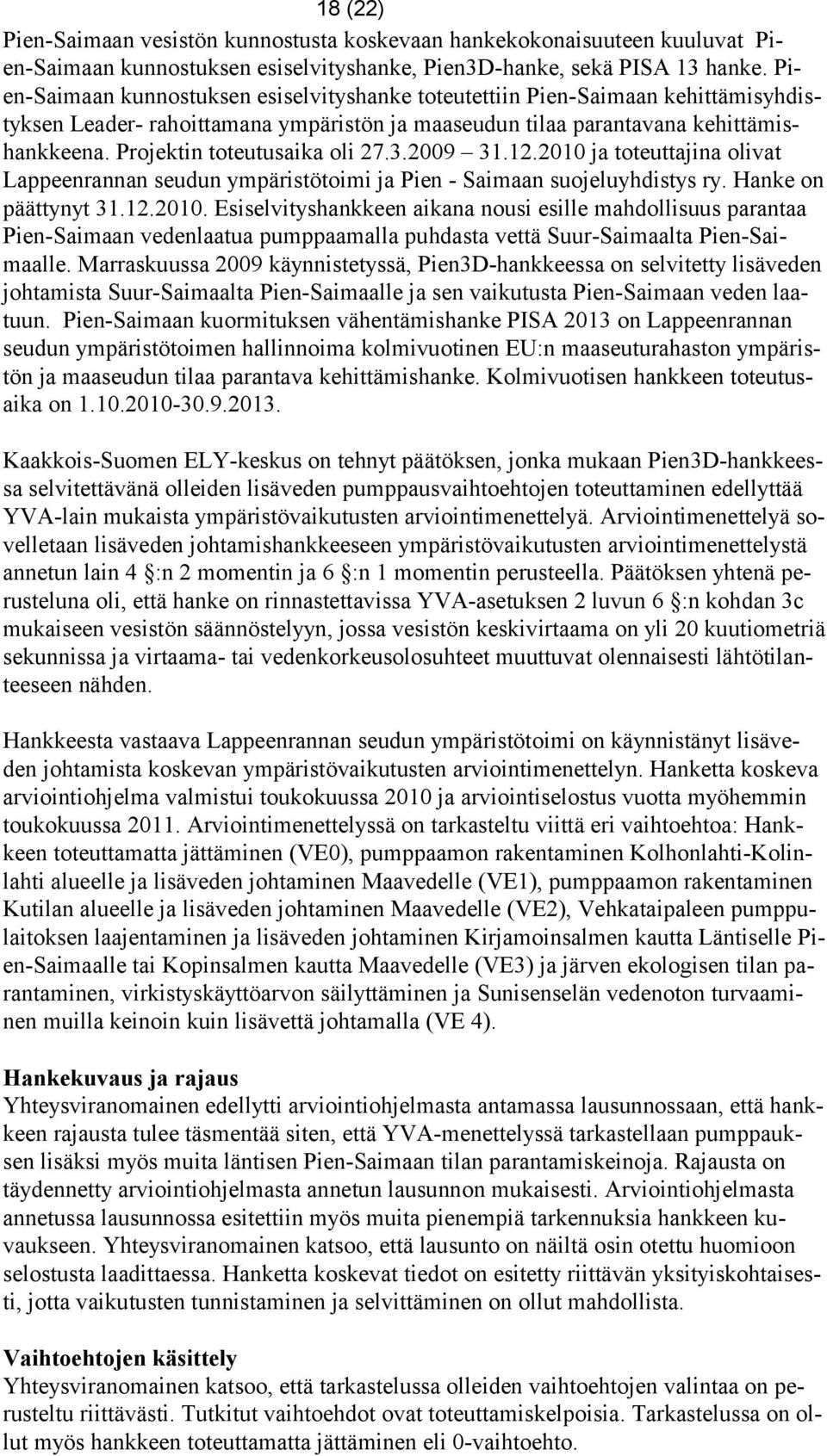 Projektin toteutusaika oli 27.3.2009 31.12.2010 ja toteuttajina olivat Lappeenrannan seudun ympäristötoimi ja Pien - Saimaan suojeluyhdistys ry. Hanke on päättynyt 31.12.2010. Esiselvityshankkeen aikana nousi esille mahdollisuus parantaa Pien-Saimaan vedenlaatua pumppaamalla puhdasta vettä Suur-Saimaalta Pien-Saimaalle.