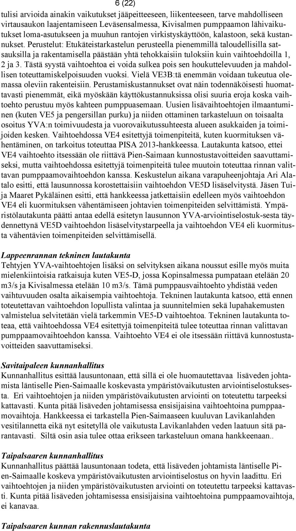 Perustelut: Etukäteistarkastelun perusteella pienemmillä taloudellisilla satsauksilla ja rakentamisella päästään yhtä tehokkaisiin tuloksiin kuin vaihtoehdoilla 1, 2 ja 3.