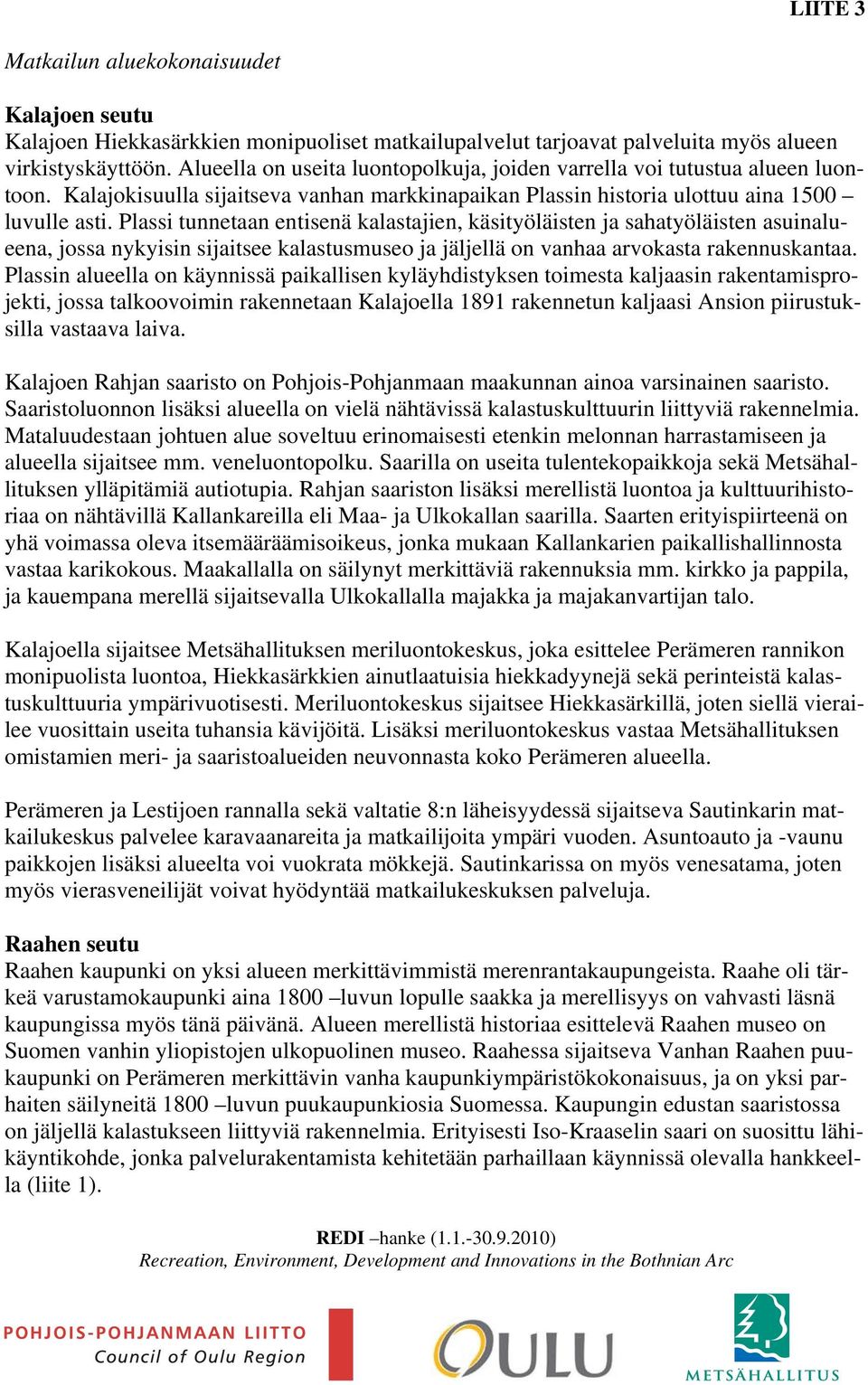 Plassi tunnetaan entisenä kalastajien, käsityöläisten ja sahatyöläisten asuinalueena, jossa nykyisin sijaitsee kalastusmuseo ja jäljellä on vanhaa arvokasta rakennuskantaa.