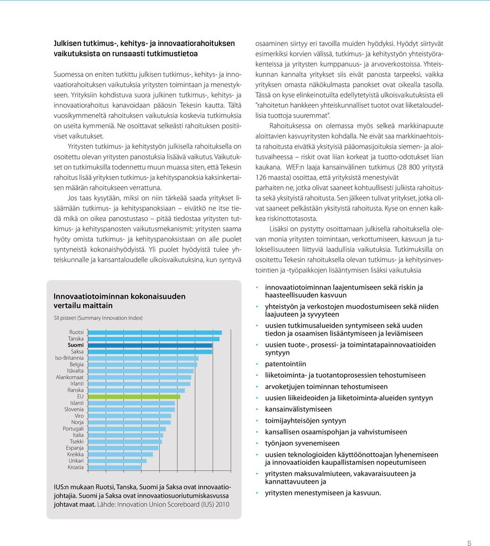 Tältä vuosikymmeneltä rahoituksen vaikutuksia koskevia tutkimuksia on useita kymmeniä. Ne osoittavat selkeästi rahoituksen positiiviset vaikutukset.