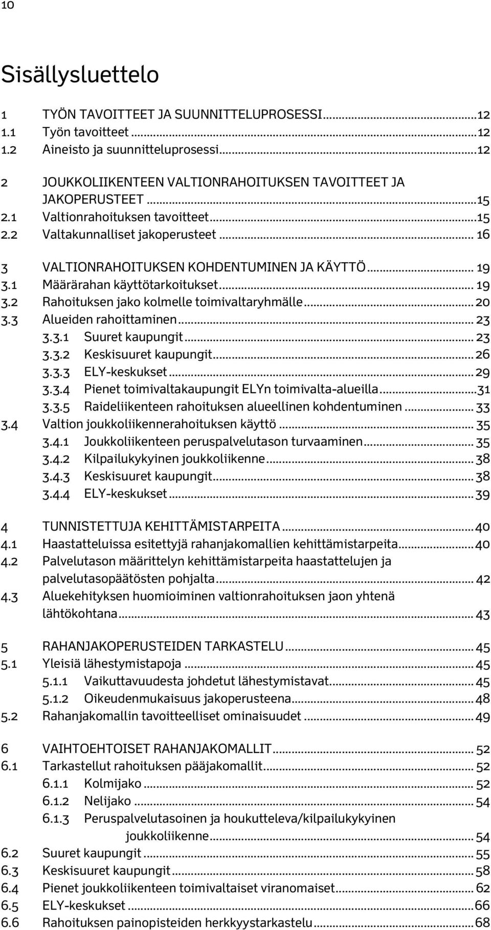 .. 20 3.3 Alueiden rahoittaminen... 23 3.3.1 Suuret kaupungit... 23 3.3.2 Keskisuuret kaupungit... 26 3.3.3 ELY-keskukset... 29 3.3.4 Pienet toimivaltakaupungit ELYn toimivalta-alueilla... 31 3.3.5 Raideliikenteen rahoituksen alueellinen kohdentuminen.