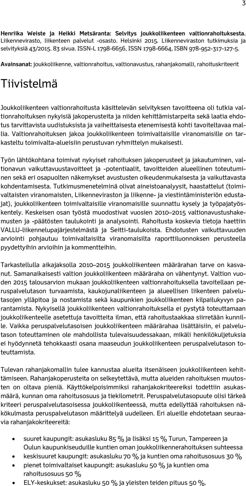 Avainsanat: joukkoliikenne, valtionrahoitus, valtionavustus, rahanjakomalli, rahoituskriteerit Tiivistelmä Joukkoliikenteen valtionrahoitusta käsittelevän selvityksen tavoitteena oli tutkia