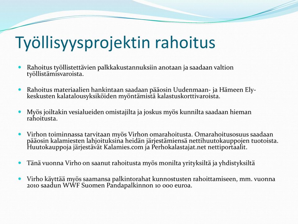 Myös joiltakin vesialueiden omistajilta ja joskus myös kunnilta saadaan hieman rahoitusta. Virhon toiminnassa tarvitaan myös Virhon omarahoitusta.