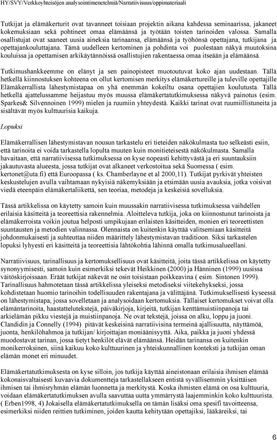 Tämä uudelleen kertominen ja pohdinta voi puolestaan näkyä muutoksina kouluissa ja opettamisen arkikäytännöissä osallistujien rakentaessa omaa itseään ja elämäänsä.