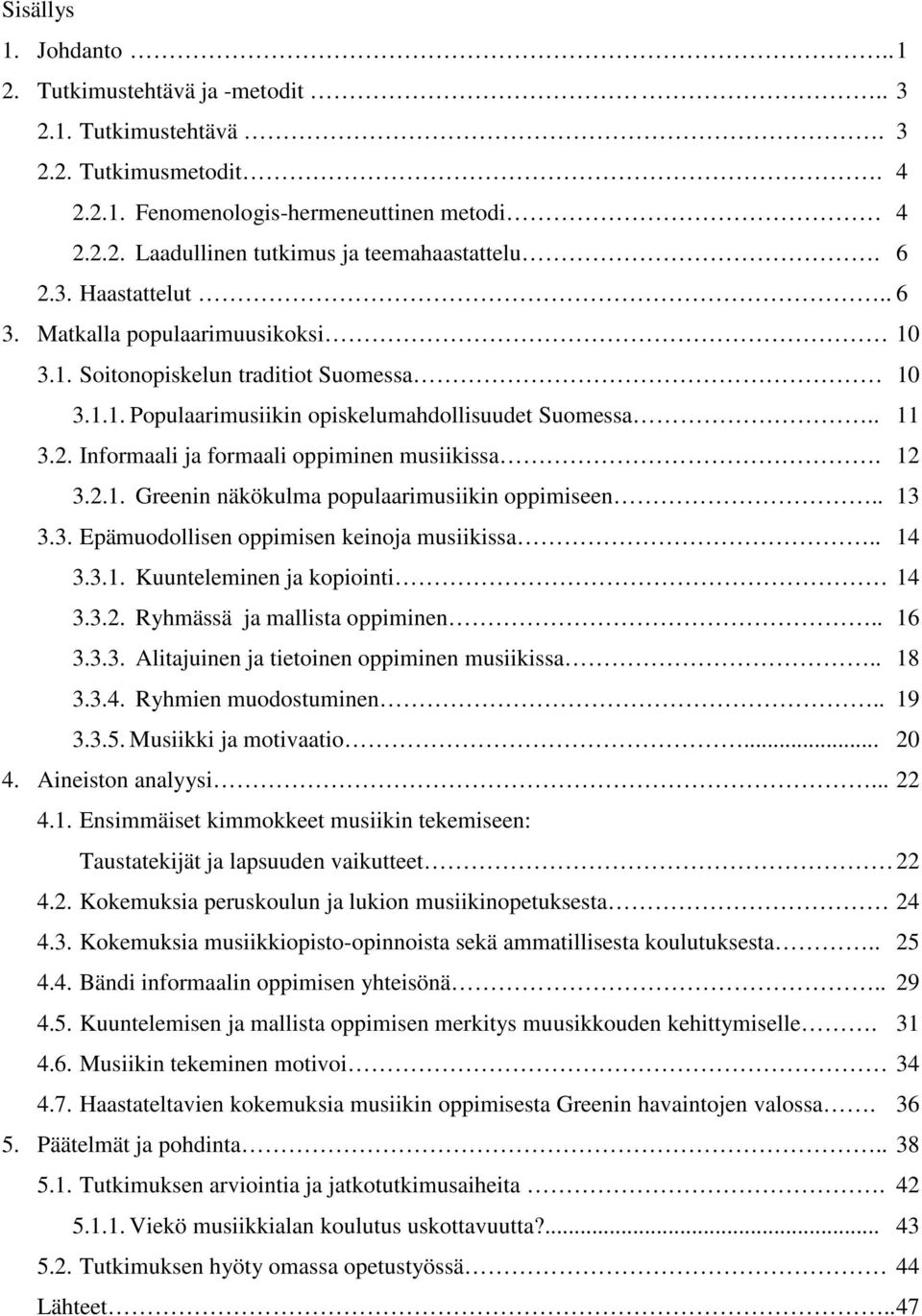 12 3.2.1. Greenin näkökulma populaarimusiikin oppimiseen.. 13 3.3. Epämuodollisen oppimisen keinoja musiikissa.. 14 3.3.1. Kuunteleminen ja kopiointi 14 3.3.2. Ryhmässä ja mallista oppiminen.. 16 3.3.3. Alitajuinen ja tietoinen oppiminen musiikissa.