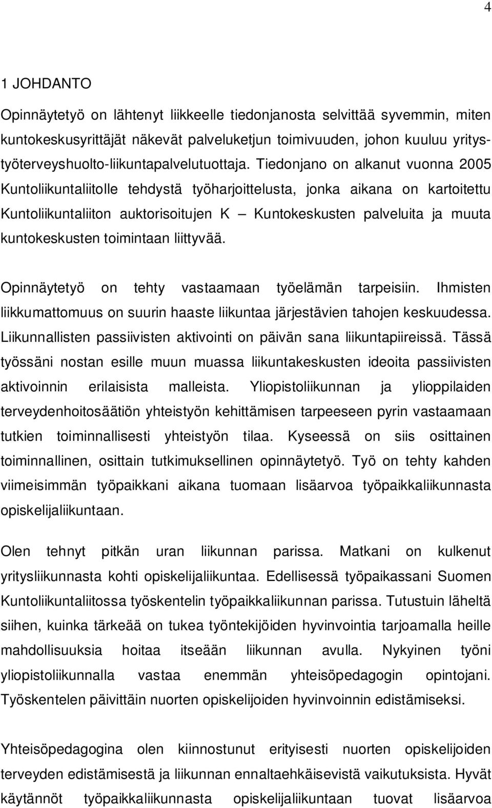 Tiedonjano on alkanut vuonna 2005 Kuntoliikuntaliitolle tehdystä työharjoittelusta, jonka aikana on kartoitettu Kuntoliikuntaliiton auktorisoitujen K Kuntokeskusten palveluita ja muuta kuntokeskusten