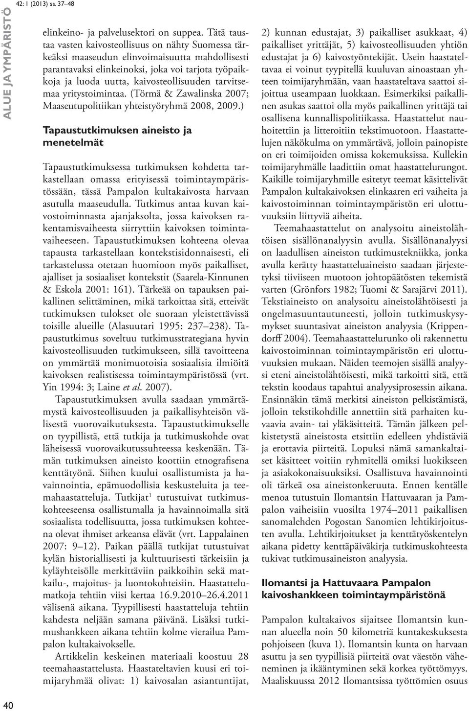 tarvitsemaa yritystoimintaa. (Törmä & Zawalinska 2007; Maaseutupolitiikan yhteistyöryhmä 2008, 2009.