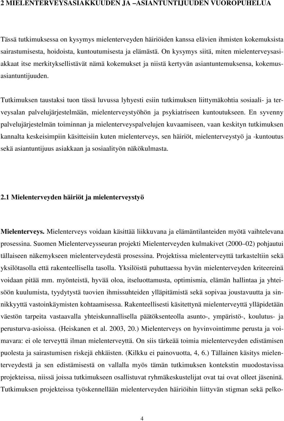 Tutkimuksen taustaksi tuon tässä luvussa lyhyesti esiin tutkimuksen liittymäkohtia sosiaali- ja terveysalan palvelujärjestelmään, mielenterveystyöhön ja psykiatriseen kuntoutukseen.