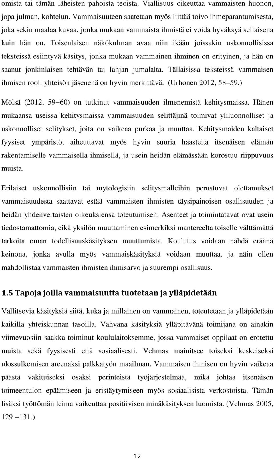 Toisenlaisen näkökulman avaa niin ikään joissakin uskonnollisissa teksteissä esiintyvä käsitys, jonka mukaan vammainen ihminen on erityinen, ja hän on saanut jonkinlaisen tehtävän tai lahjan