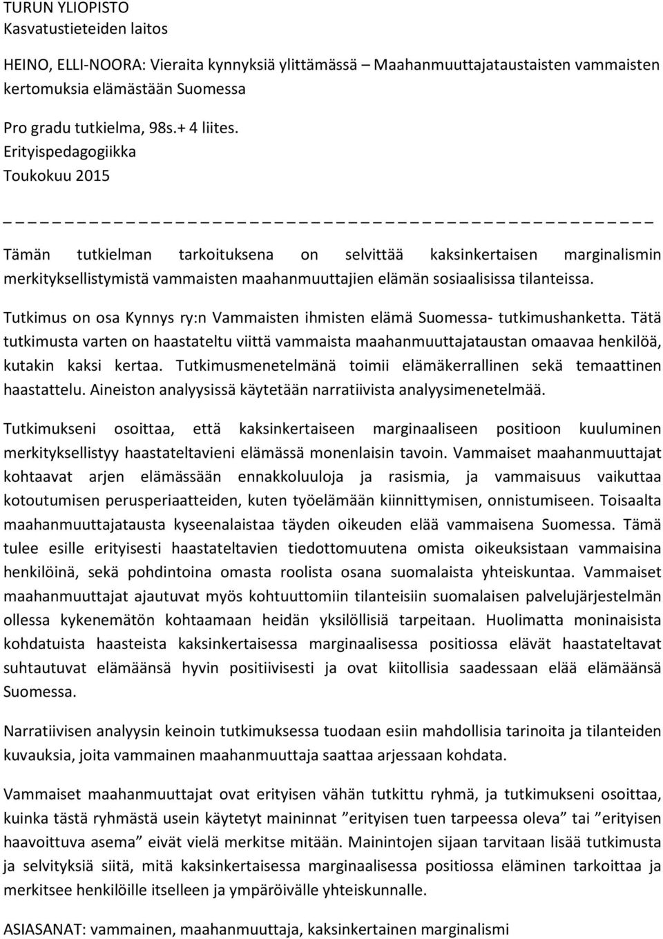 Tutkimus on osa Kynnys ry:n Vammaisten ihmisten elämä Suomessa- tutkimushanketta. Tätä tutkimusta varten on haastateltu viittä vammaista maahanmuuttajataustan omaavaa henkilöä, kutakin kaksi kertaa.