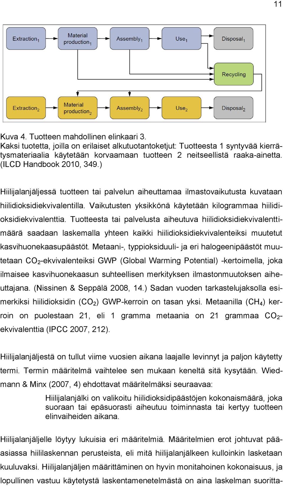 ) Hiilijalanjäljessä tuotteen tai palvelun aiheuttamaa ilmastovaikutusta kuvataan hiilidioksidiekvivalentilla. Vaikutusten yksikkönä käytetään kilogrammaa hiilidioksidiekvivalenttia.