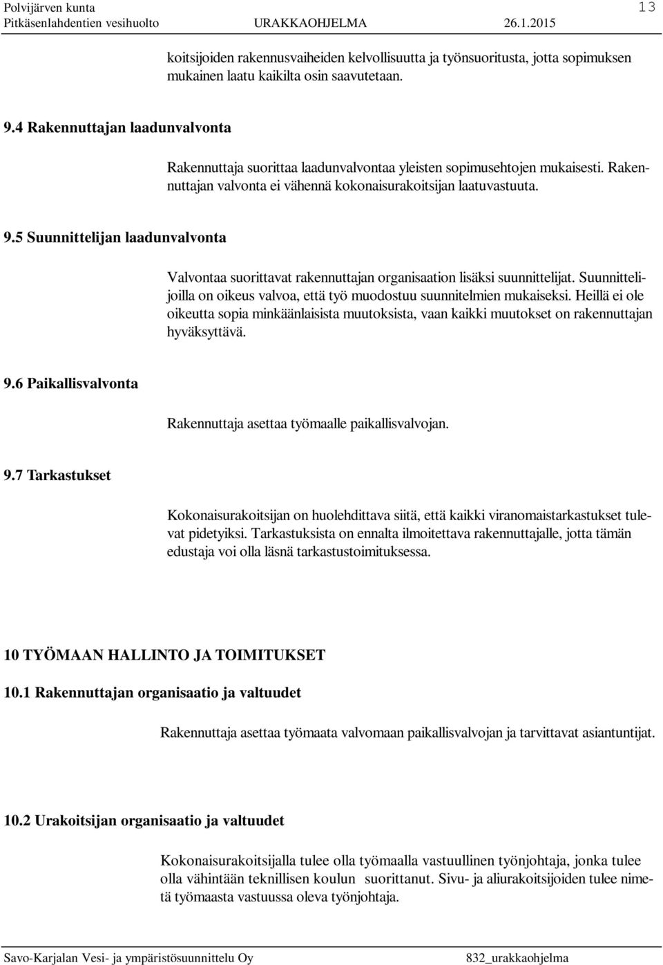 5 Suunnittelijan laadunvalvonta Valvontaa suorittavat rakennuttajan organisaation lisäksi suunnittelijat. Suunnittelijoilla on oikeus valvoa, että työ muodostuu suunnitelmien mukaiseksi.