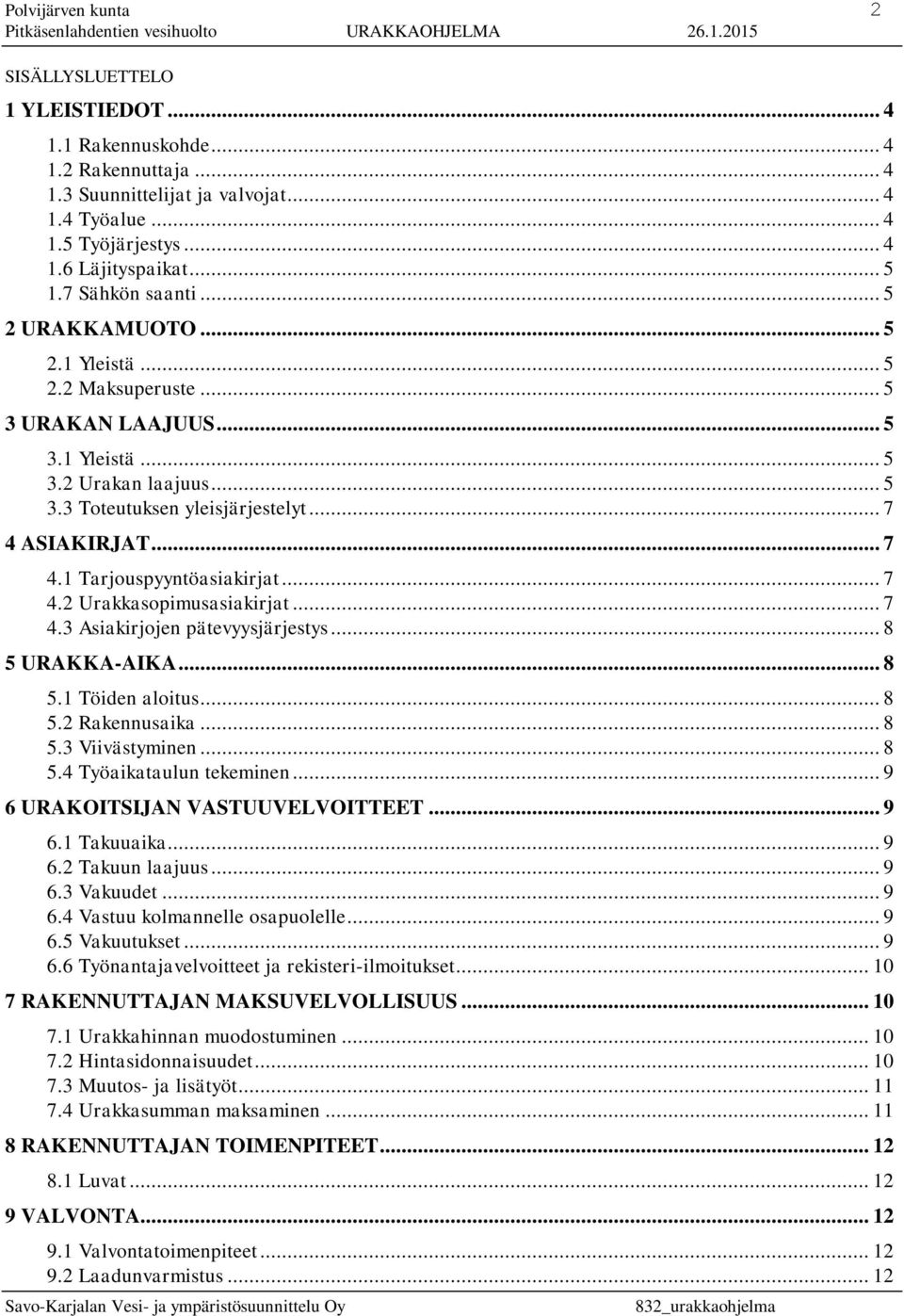 .. 7 4.2 Urakkasopimusasiakirjat... 7 4.3 Asiakirjojen pätevyysjärjestys... 8 5 URAKKA-AIKA... 8 5.1 Töiden aloitus... 8 5.2 Rakennusaika... 8 5.3 Viivästyminen... 8 5.4 Työaikataulun tekeminen.