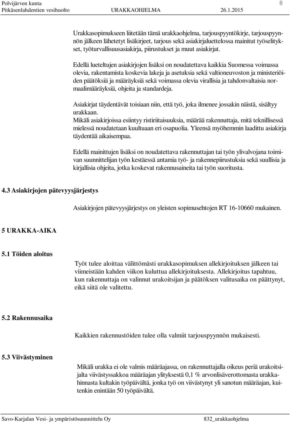 Edellä lueteltujen asiakirjojen lisäksi on noudatettava kaikkia Suomessa voimassa olevia, rakentamista koskevia lakeja ja asetuksia sekä valtioneuvoston ja ministeriöiden päätöksiä ja määräyksiä sekä