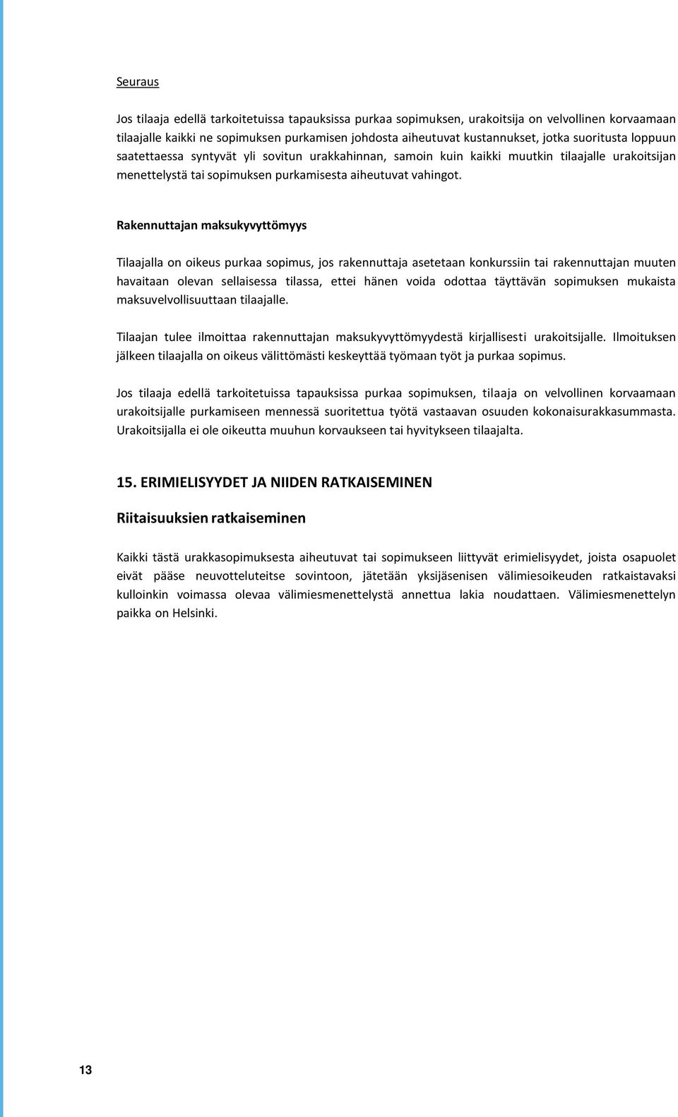 Rakennuttajan maksukyvyttömyys Tilaajalla on oikeus purkaa sopimus, jos rakennuttaja asetetaan konkurssiin tai rakennuttajan muuten havaitaan olevan sellaisessa tilassa, ettei hänen voida odottaa