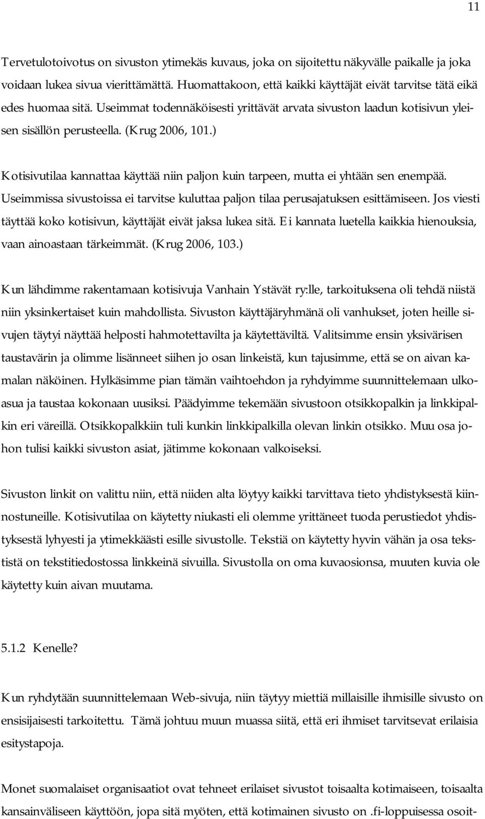 ) Kotisivutilaa kannattaa käyttää niin paljon kuin tarpeen, mutta ei yhtään sen enempää. Useimmissa sivustoissa ei tarvitse kuluttaa paljon tilaa perusajatuksen esittämiseen.