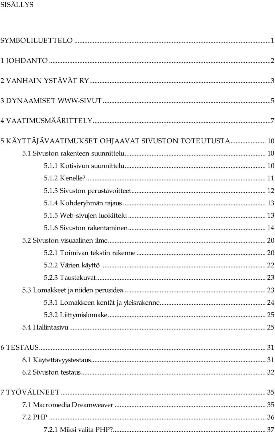 .. 14 5.2 Sivuston visuaalinen ilme... 20 5.2.1 Toimivan tekstin rakenne... 20 5.2.2 Värien käyttö... 22 5.2.3 Taustakuvat... 23 5.3 Lomakkeet ja niiden perusidea... 23 5.3.1 Lomakkeen kentät ja yleisrakenne.