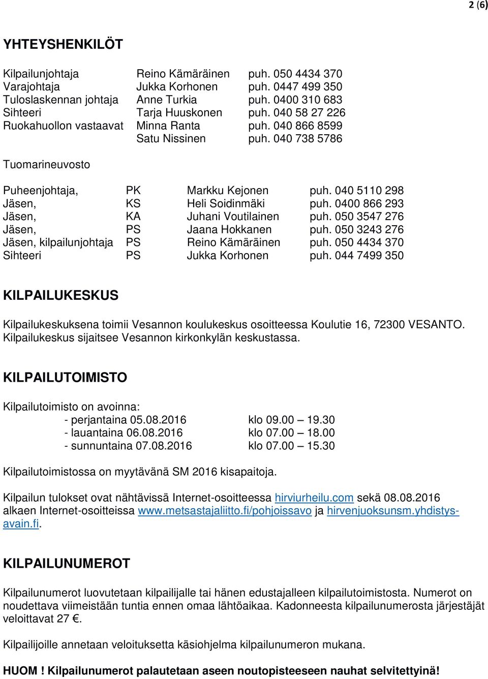 0400 866 293 Jäsen, KA Juhani Voutilainen puh. 050 3547 276 Jäsen, PS Jaana Hokkanen puh. 050 3243 276 Jäsen, kilpailunjohtaja PS Reino Kämäräinen puh. 050 4434 370 Sihteeri PS Jukka Korhonen puh.