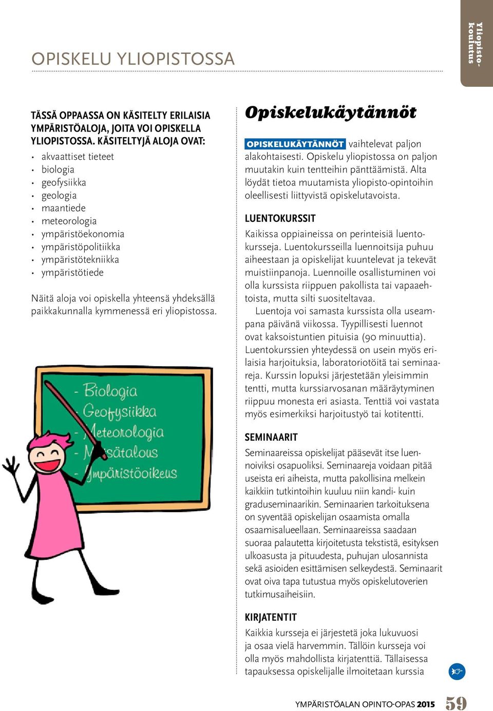 yhteensä yhdeksällä paikkakunnalla kymmenessä eri yliopistossa. Opiskelukäytännöt OPISKELUKÄYTÄNNÖT vaihtelevat paljon alakohtaisesti.