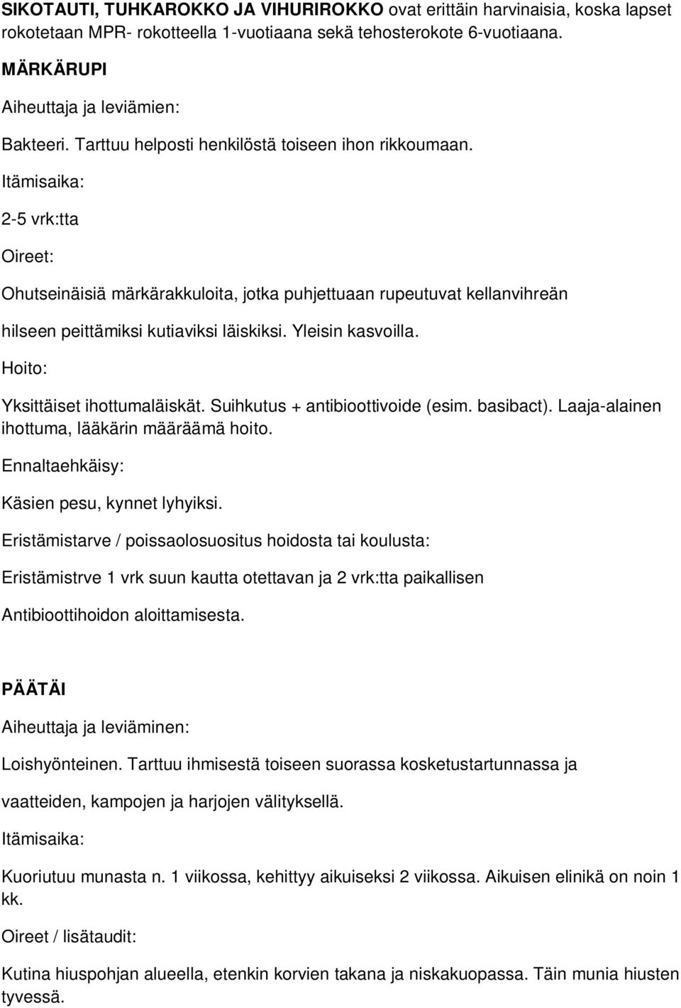 Yleisin kasvoilla. Yksittäiset ihottumaläiskät. Suihkutus + antibioottivoide (esim. basibact). Laaja-alainen ihottuma, lääkärin määräämä hoito. Käsien pesu, kynnet lyhyiksi.