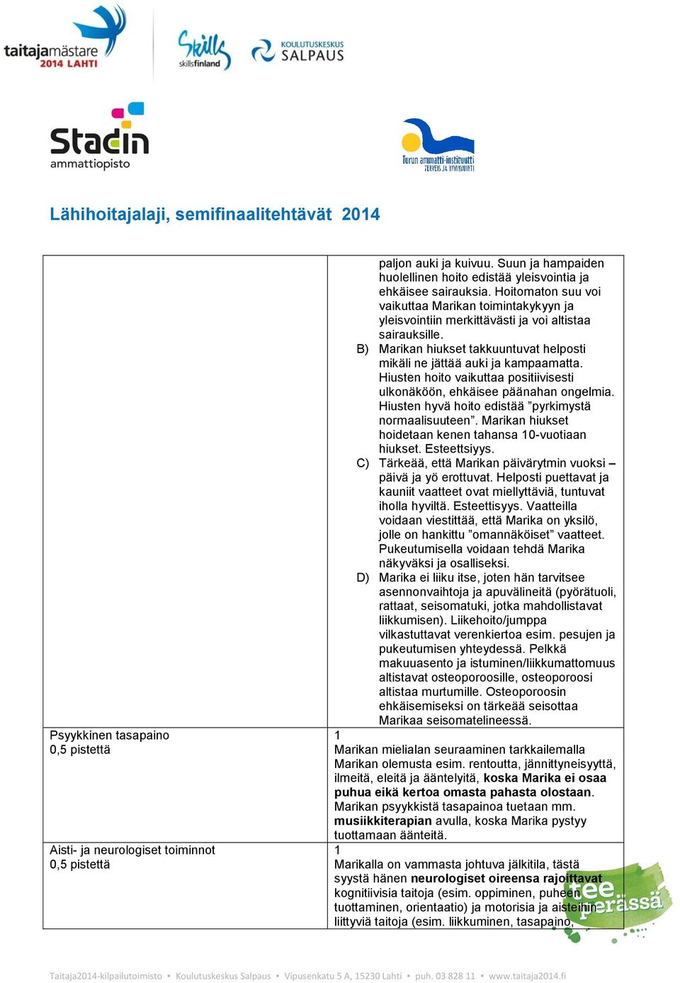 Hiusten hoito vaikuttaa positiivisesti ulkonäköön, ehkäisee päänahan ongelmia. Hiusten hyvä hoito edistää pyrkimystä normaalisuuteen. Marikan hiukset hoidetaan kenen tahansa 0-vuotiaan hiukset.