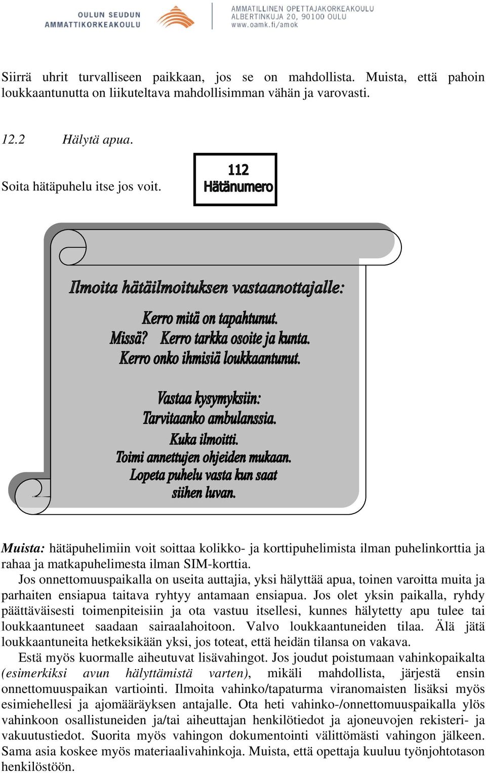 Jos onnettomuuspaikalla on useita auttajia, yksi hälyttää apua, toinen varoitta muita ja parhaiten ensiapua taitava ryhtyy antamaan ensiapua.