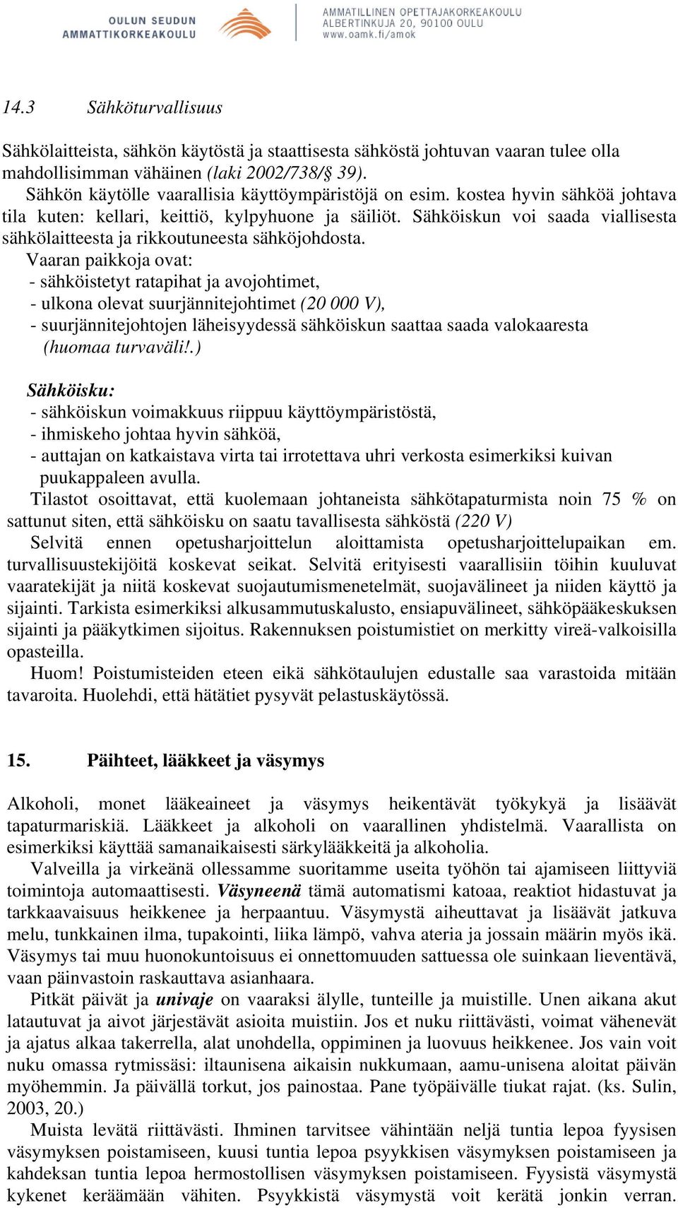 Sähköiskun voi saada viallisesta sähkölaitteesta ja rikkoutuneesta sähköjohdosta.