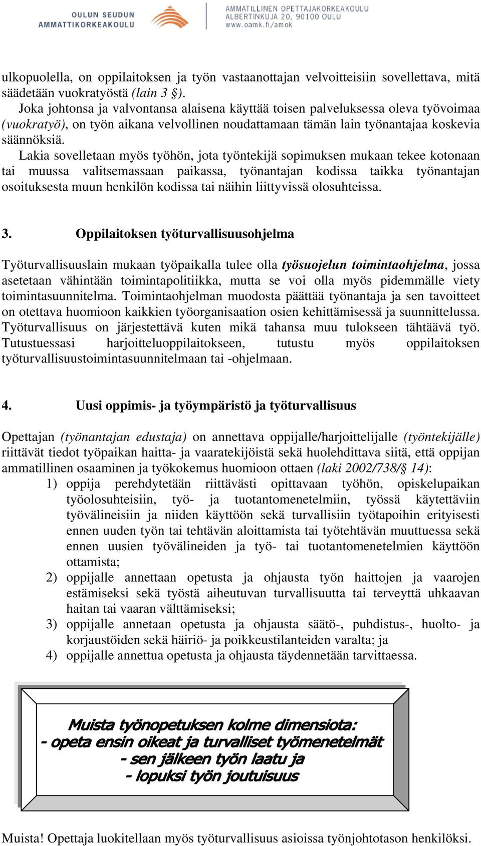 Lakia sovelletaan myös työhön, jota työntekijä sopimuksen mukaan tekee kotonaan tai muussa valitsemassaan paikassa, työnantajan kodissa taikka työnantajan osoituksesta muun henkilön kodissa tai