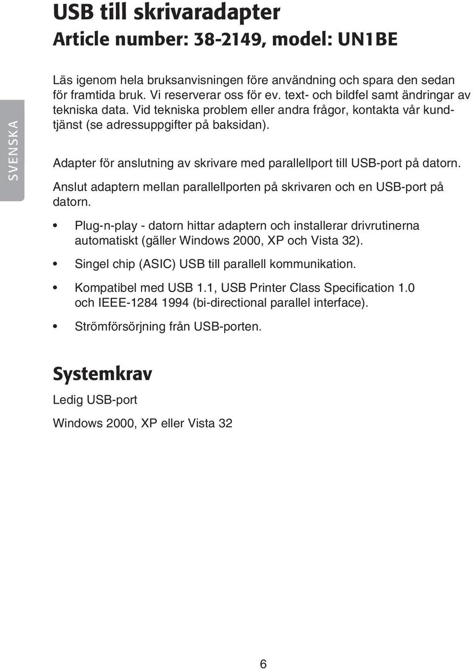 Adapter för anslutning av skrivare med parallellport till USB-port på datorn. Anslut adaptern mellan parallellporten på skrivaren och en USB-port på datorn.