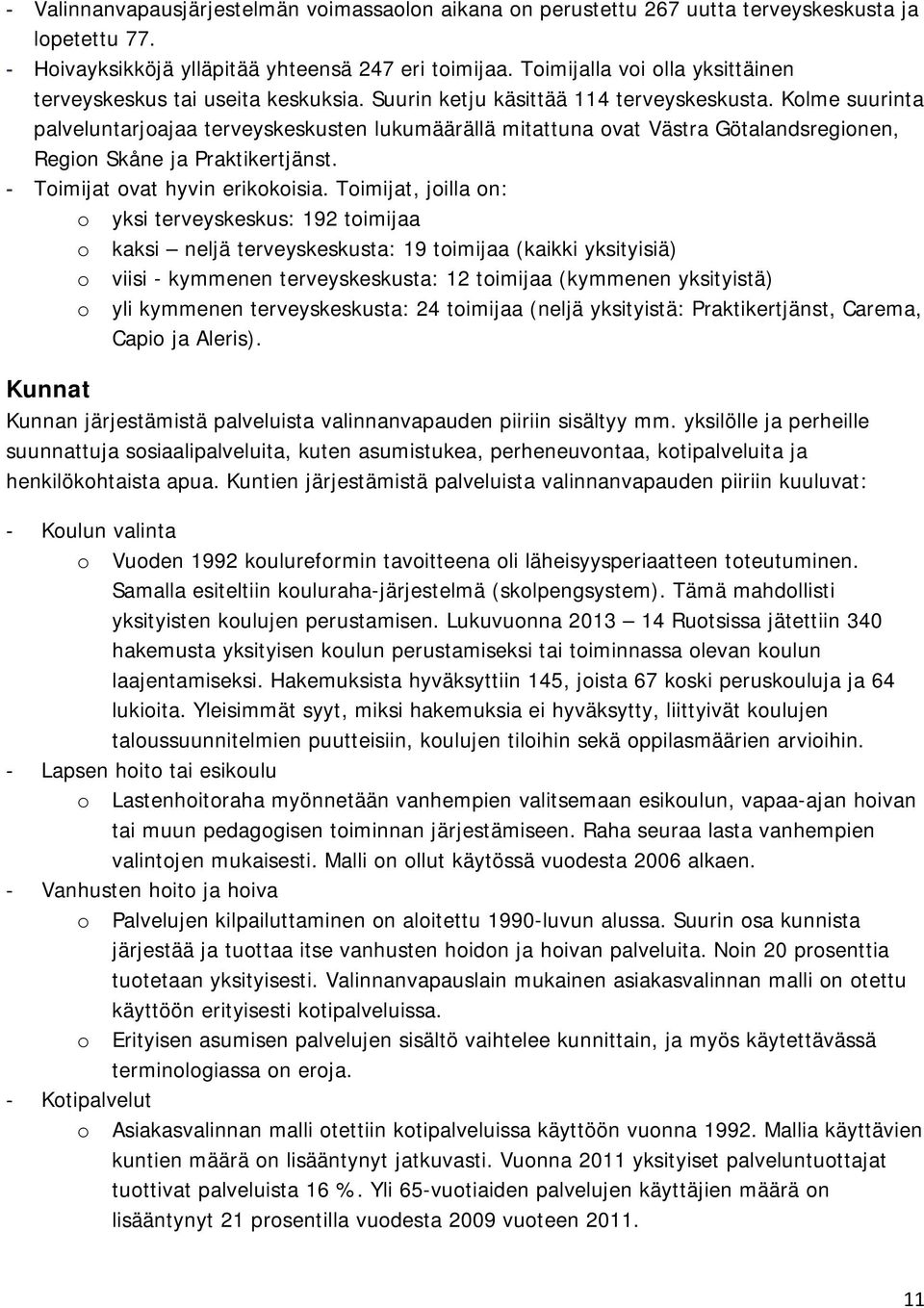 Kolme suurinta palveluntarjoajaa terveyskeskusten lukumäärällä mitattuna ovat Västra Götalandsregionen, Region Skåne ja Praktikertjänst. Toimijat ovat hyvin erikokoisia.