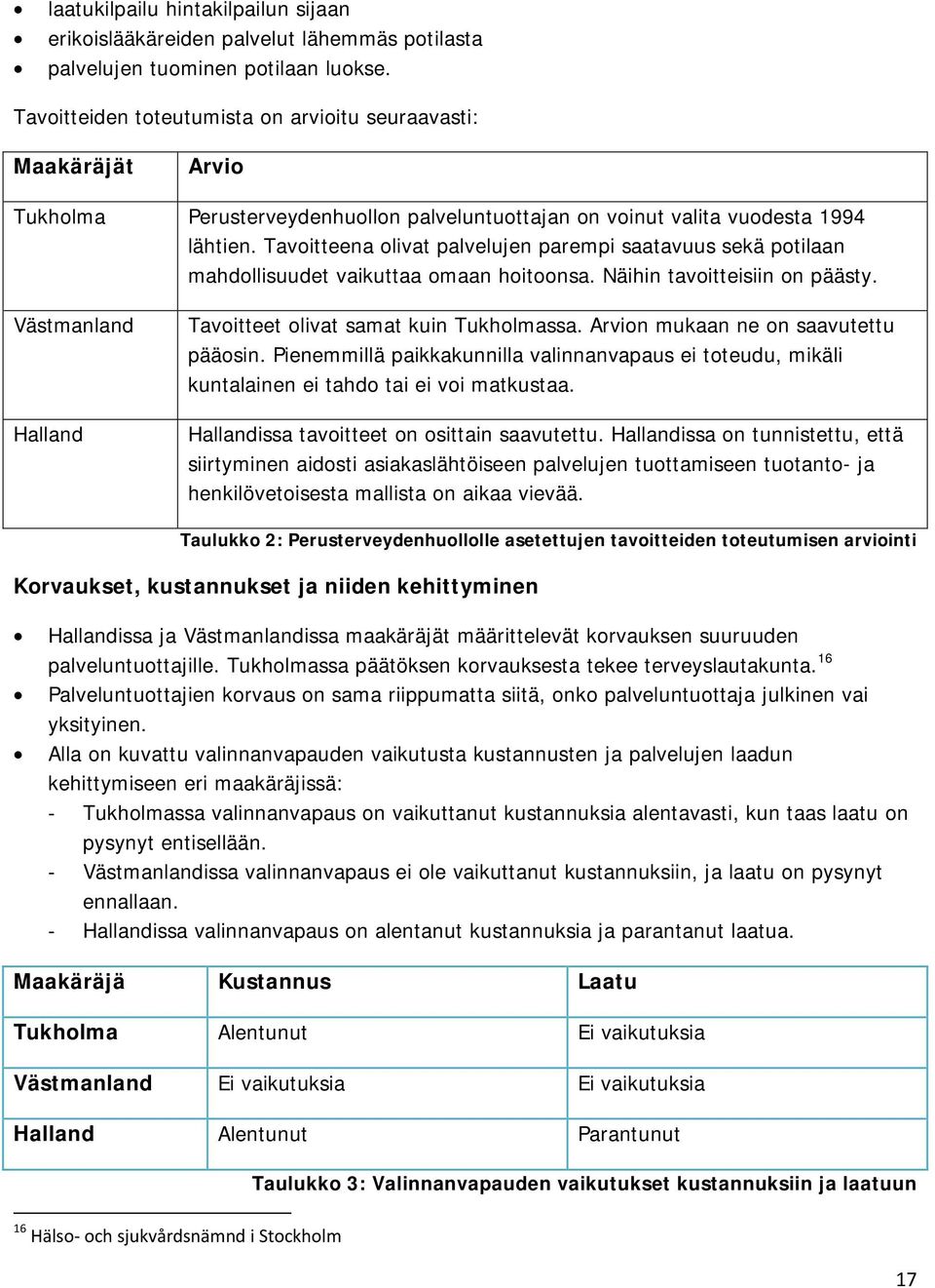 Tavoitteena olivat palvelujen parempi saatavuus sekä potilaan mahdollisuudet vaikuttaa omaan hoitoonsa. Näihin tavoitteisiin on päästy. Västmanland Halland Tavoitteet olivat samat kuin Tukholmassa.